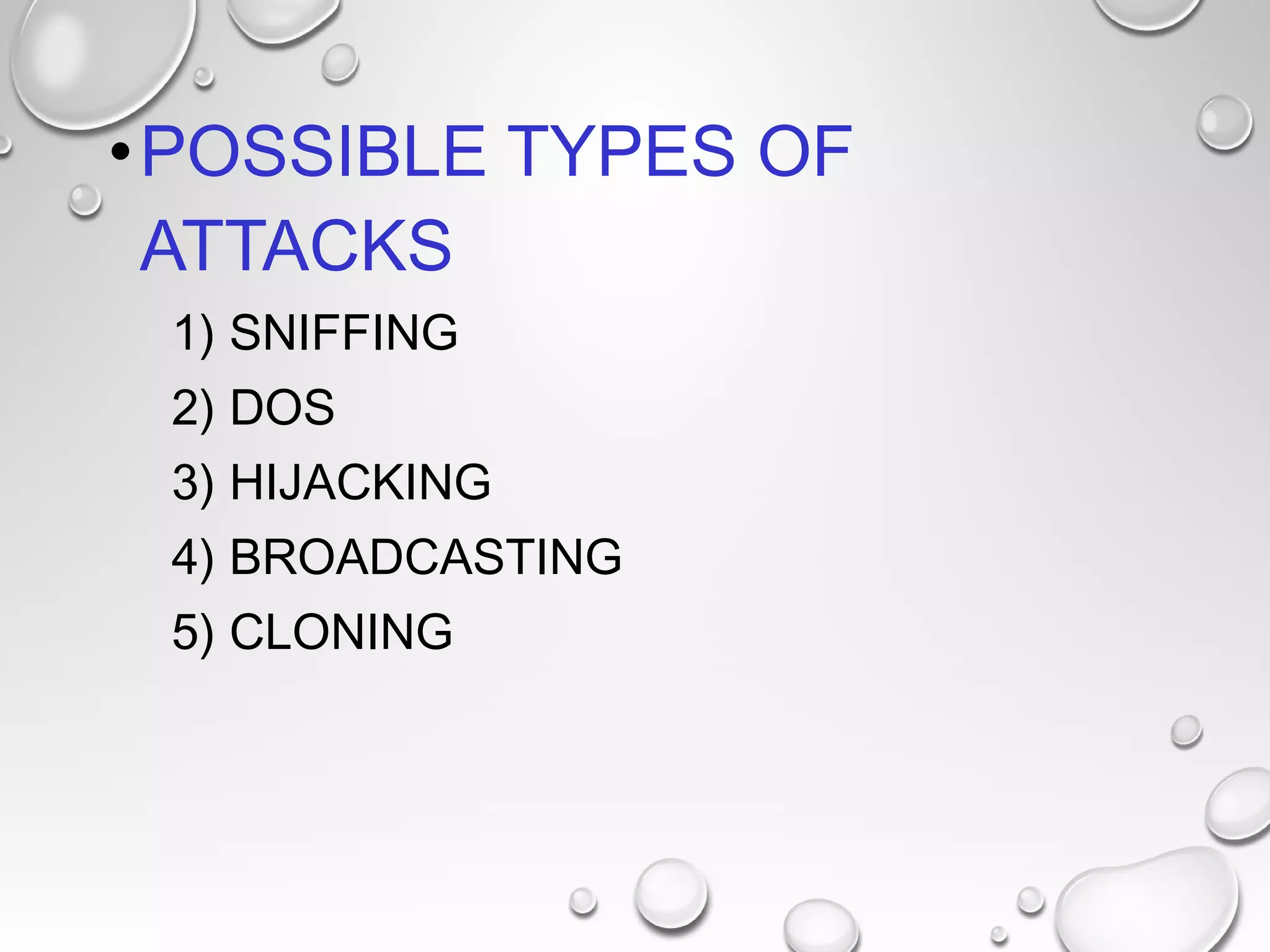 •POSSIBLE TYPES OF
ATTACKS
1) SNIFFING
2) DOS
3) HIJACKING
4) BROADCASTING
5) CLONING
 