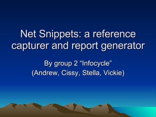 Net Snippets: a reference capturer and report generator By group 2 “Infocycle” (Andrew, Cissy, Stella, Vickie) 
