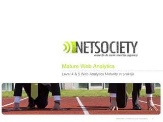 Mature Web Analytics
Level 4 & 5 Web Analytics Maturity in praktijk




                                  Netsociety Confidential and Proprietary   1
 