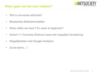Waar gaan we het over hebben?

• Wat is conversie attributie?

• Bestaande attributiemodellen

• Waar willen we heen? En w...