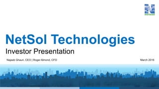 NetSol Technologies
Investor Presentation
Najeeb Ghauri, CEO | Roger Almond, CFO March 2016
 