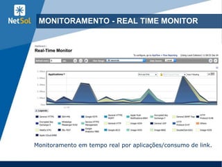17
MONITORAMENTO - REAL TIME MONITOR
Monitoramento em tempo real por aplicações/consumo de link.
 