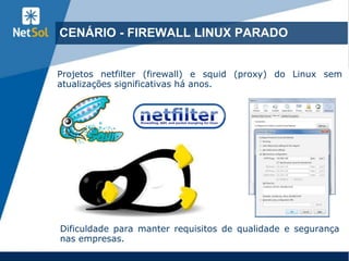 CENÁRIO ATUAL DOS FIREWALLS
Firewall Linux sem novidades
Firewall Microsoft descontinuado
 