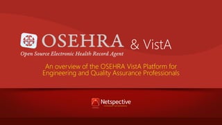 & VistA
An overview of the OSEHRA VistA Platform for
Engineering and Quality Assurance Professionals

 