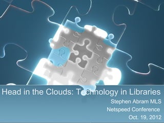 Head in the Clouds: Technology in Libraries
                             Stephen Abram MLS
                            Netspeed Conference
                                   Oct. 19, 2012
 