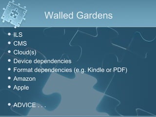 Walled Gardens
 ILS
 CMS
 Cloud(s)
 Device dependencies
 Format dependencies (e.g. Kindle or PDF)
 Amazon
 Apple


 ADVICE     ...
 