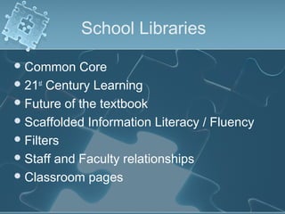 School Libraries

 Common    Core
 21st Century Learning
 Future of the textbook
 Scaffolded Information Literacy / Fluency
 Filters
 Staff and Faculty relationships
 Classroom pages
 