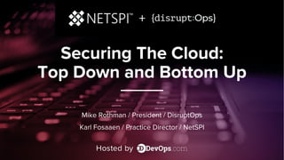 Securing The Cloud:
Top Down and Bottom Up
Mike Rothman / President / DisruptOps
Karl Fosaaen / Practice Director / NetSPI
 