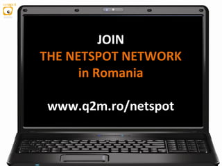 JOIN
THE NETSPOT NETWORK
in Romania
www.q2m.ro/netspot
 