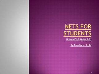 NETS FOR STUDENTS Grades PK–2 (Ages 4–8) By:Rosalinda. Avila 1 
