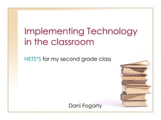 NETS*S  for my second grade class Implementing Technology  in the classroom Dani Fogarty 