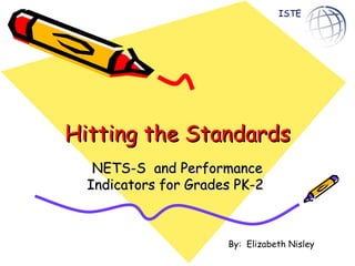Hitting the Standards NETS-S  and Performance Indicators for Grades PK-2  By:  Elizabeth Nisley ISTE 