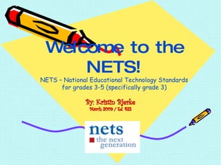Welcome to the NETS! NETS – National Educational Technology Standards for grades 3-5 (specifically grade 3) 