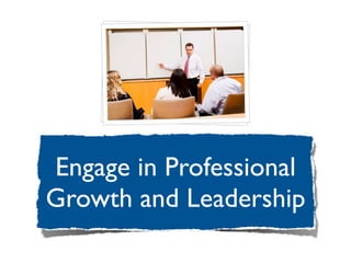 Engage in Professional
Growth and Leadership
 
