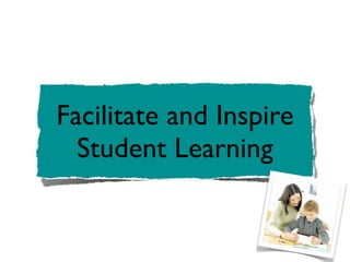 Facilitate and Inspire
  Student Learning
 