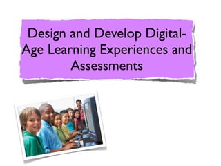 Design and Develop Digital-
Age Learning Experiences and
        Assessments
 