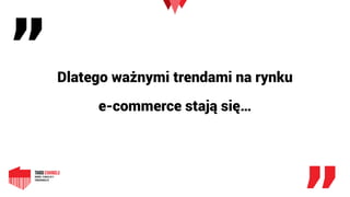„
„
Dlatego ważnymi trendami na rynku 
e-commerce stają się…
 