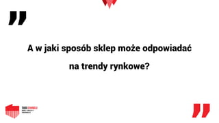 „
„
A w jaki sposób sklep może odpowiadać 
na trendy rynkowe?
 