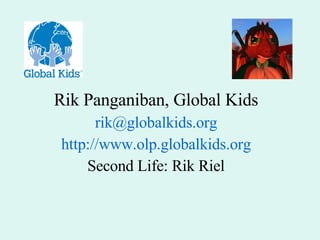 Rik Panganiban, Global Kids [email_address] http://www.olp.globalkids.org Second Life: Rik Riel 