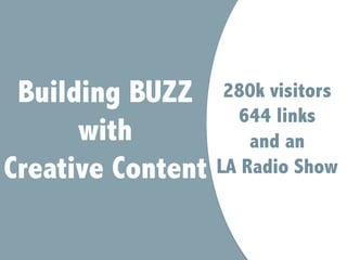 280k visitors
644 links
and an
LA Radio Show
Building BUZZ
with
Creative Content
 