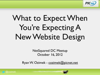 What to Expect When
      You’re Expecting A
     New Website Design
                 NetSquared DC Meetup
                   October 16, 2012

           Ryan W. Ozimek - cozimek@picnet.net

@cozimek
 