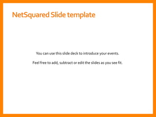 You can use this slide deck to introduce your events.
Feel free to add, subtract or edit the slides as you see fit.
NetSquaredSlidetemplate
 