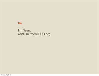 Hi.

                     I’m Sean.
                     And I’m from IDEO.org.




Tuesday, May 8, 12
 