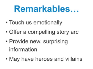 Remarkables…
•  Touch us emotionally
•  Oﬀer a compelling story arc
•  Provide new, surprising information
•  May have heroes and villains

 