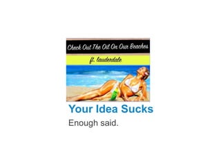 Your Idea Sucks
Enough said.

 