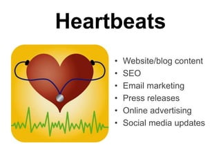 Heartbeats
• 
• 
• 
• 
• 
• 

Website/blog content
SEO
Email marketing
Press releases
Online advertising
Social media updates

 