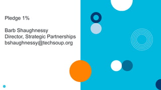 17
Pledge 1%
Barb Shaughnessy
Director, Strategic Partnerships
bshaughnessy@techsoup.org
 