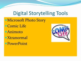 Digital Storytelling Tools 
Microsoft Photo Story 
Comic Life 
Animoto 
Xtranormal 
PowerPoint 
 