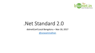 .Net Standard 2.0
dotnetConf.Local Bengaluru – Nov 18, 2017
@svswaminathan
 