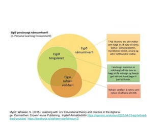 • M
Mynd: Wheeler, S. (2015). Learning with ‘e’s: Educational theory and practice in the digital a-
ge. Carmarthen: Crown House Publishing. Ingileif Ástvaldsdóttir https://kjarninn.is/skodun/2020-04-13-eg-hef-sed-
thad-youtube/ https://barabyrja.is/stafraen-starfsthroun-2/
 