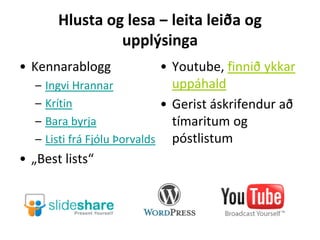 Hlusta og lesa ‒ leita leiða og
upplýsinga
• Kennarablogg
– Ingvi Hrannar
– Krítin
– Bara byrja
– Listi frá Fjólu Þorvalds
• „Best lists“
• Youtube, finnið ykkar
uppáhald
• Gerist áskrifendur að
tímaritum og
póstlistum
 
