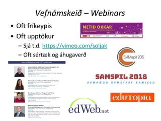 Vefnámskeið – Webinars
• Oft fríkeypis
• Oft upptökur
– Sjá t.d. https://vimeo.com/soljak
– Oft sértæk og áhugaverð
 