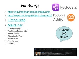 Hlaðvarp .
• http://ingvihrannar.com/menntavarp/
• http://www.ruv.is/spila/ras-1/samtal/20180902
• Límónutréð
• Meira hér
• Cult of pedagogy
• The GoogleTeacher tribe
• Edtech Minute
• Education On Fire
• Vrain Waves
• Out of school
• FreshEd
Þekkið
þið
fleiri?
 