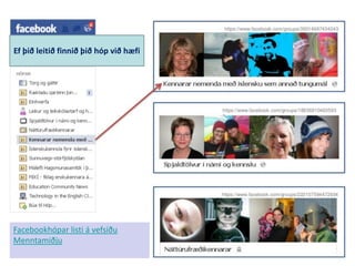 Ef þið leitið finnið þið hóp við hæfi
Facebookhópar listi á vefsíðu
Menntamiðju
 