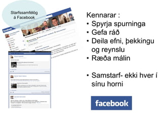 Kennarar :
• Spyrja spurninga
• Gefa ráð
• Deila efni, þekkingu
og reynslu
• Ræða málin
• Samstarf- ekki hver í
sínu horni
Starfssamfélög
á Facebook
 