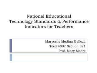 National Educational Technology Standards & Performance Indicators for Teachers Marycelis Medina Galloza Teed 4007 Section L21 Prof. Mary Moore 