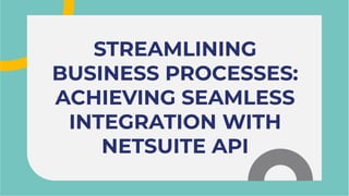 STREAMLINING
BUSINESS PROCESSES:
ACHIEVING SEAMLESS
INTEGRATION WITH
NETSUITE API
STREAMLINING
BUSINESS PROCESSES:
ACHIEVING SEAMLESS
INTEGRATION WITH
NETSUITE API
 