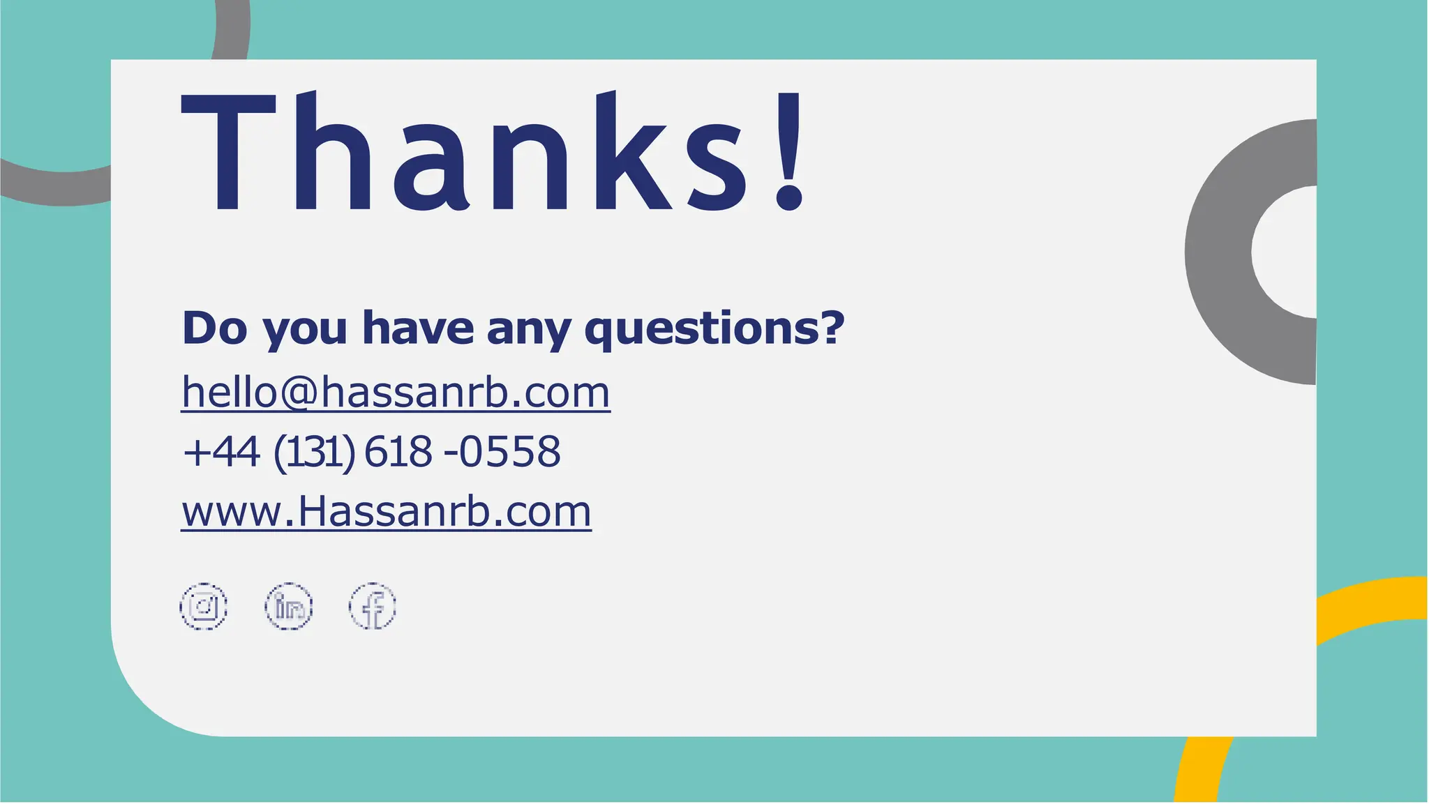 Thanks!
Do you have any questions?
hello@hassanrb.com
+44 (131)618 -0558
www.Hassanrb.com
 