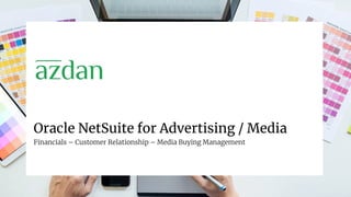 Oracle NetSuite for Advertising / Media
Financials – Customer Relationship – Media Buying Management
 