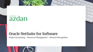 Oracle NetSuite for Software
Project Accounting – Resources Management – Revenue Recognition
 