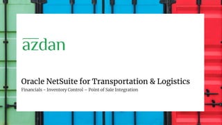 Oracle NetSuite for Transportation & Logistics
Financials - Inventory Control – Point of Sale Integration
 