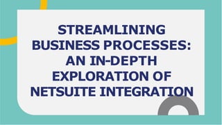 STREAMLINING
BUSINESS PROCESSES:
AN IN-DEPTH
EXPLORATION OF
NETSUITE INTEGRATION
 