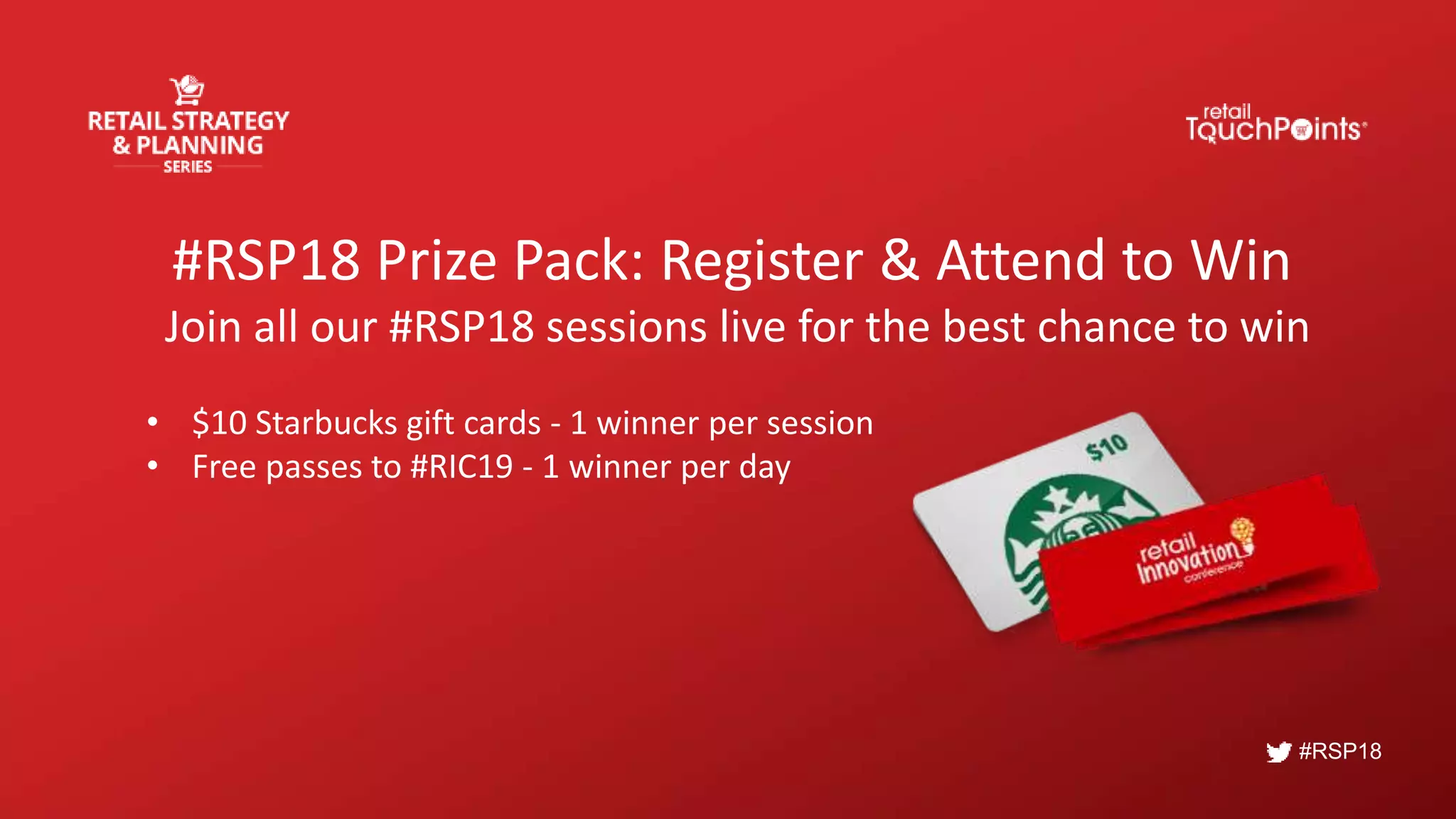 #RSP18
#RSP18 Prize Pack: Register & Attend to Win
Join all our #RSP18 sessions live for the best chance to win
• $10 Starbucks gift cards - 1 winner per session
• Free passes to #RIC19 - 1 winner per day
 