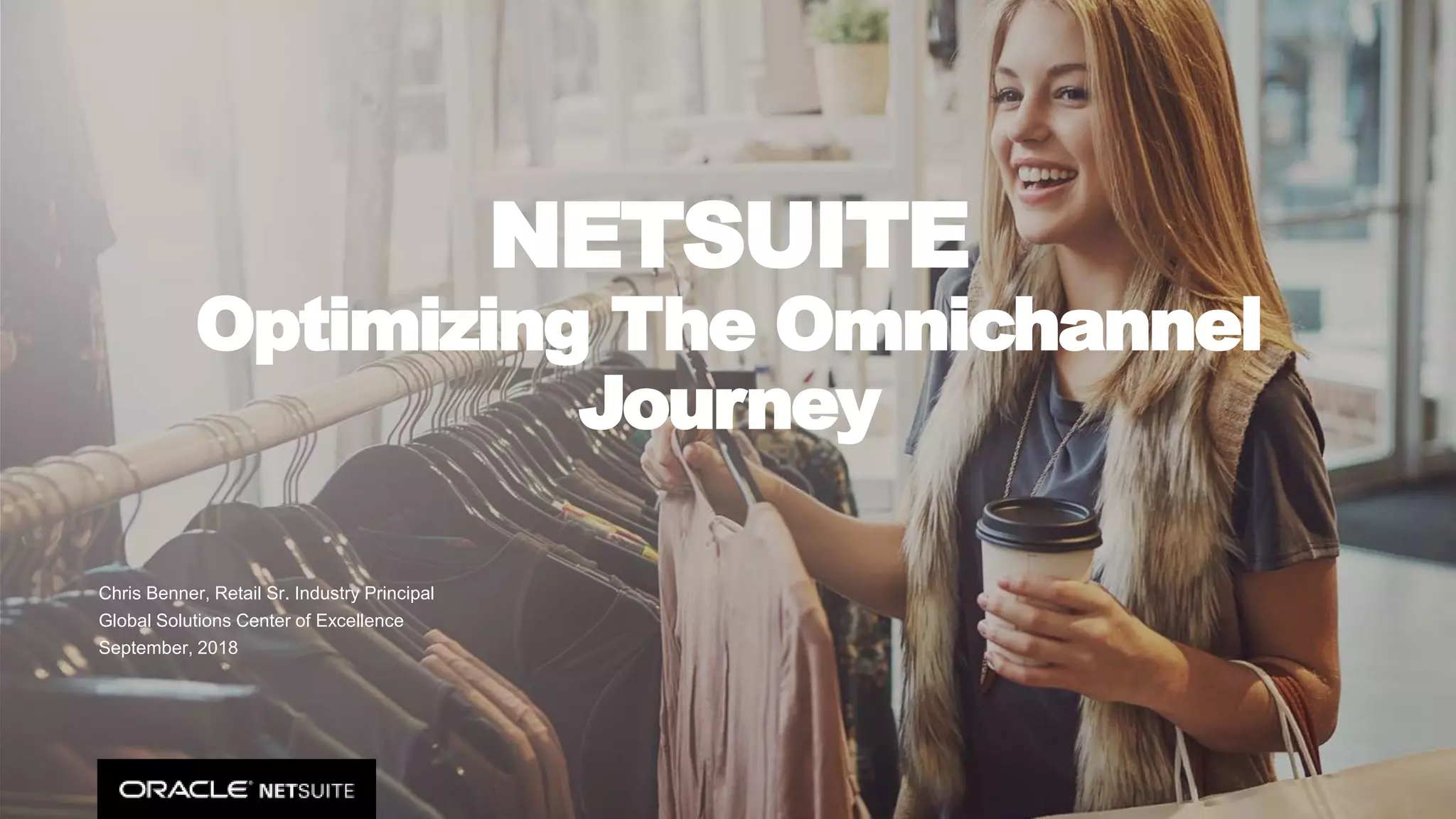 Copyright © 2018, Oracle and/or its affiliates. All rights reserved. 7
NETSUITE
Optimizing The Omnichannel
Journey
Chris Benner, Retail Sr. Industry Principal
Global Solutions Center of Excellence
September, 2018
 