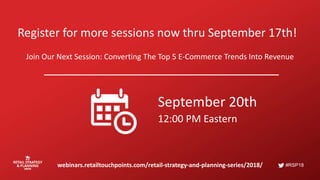 #RSP18
Register for more sessions now thru September 17th!
Join Our Next Session: Converting The Top 5 E-Commerce Trends Into Revenue
webinars.retailtouchpoints.com/retail-strategy-and-planning-series/2018/
September 20th
12:00 PM Eastern
 