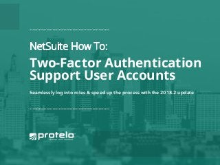 NetSuite How To:
Two-Factor Authentication
Support User Accounts
Seamlessly log into roles & speed up the process with the 2018.2 update
 